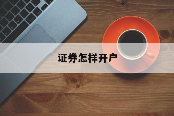 证券怎样开户(证券怎样开户买股票)